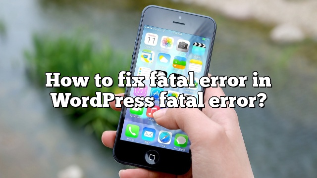 How to fix fatal error in WordPress fatal error?