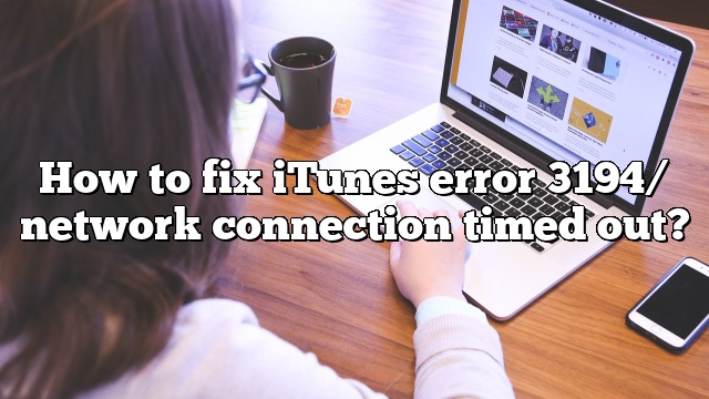 How to fix iTunes error 3194/ network connection timed out?
