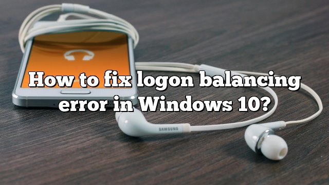 How to fix logon balancing error in Windows 10?