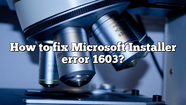 How to fix Microsoft Installer error 1603?