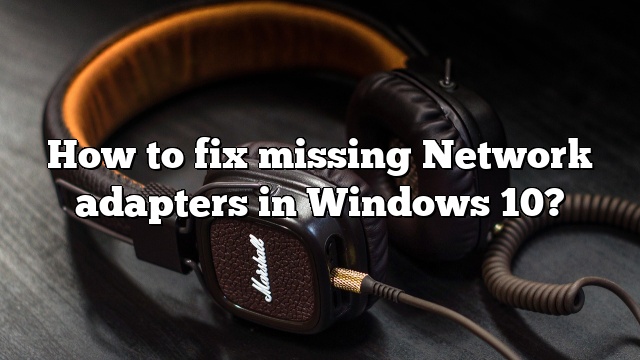 How to fix missing Network adapters in Windows 10?