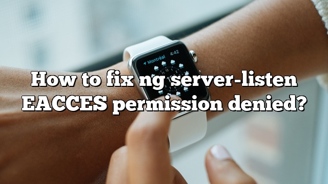 How to fix ng server-listen EACCES permission denied?