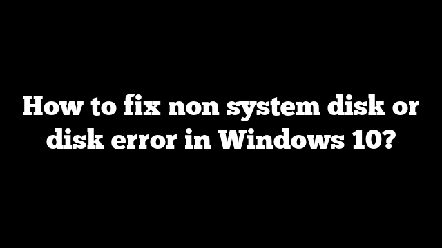 How to fix non system disk or disk error in Windows 10?