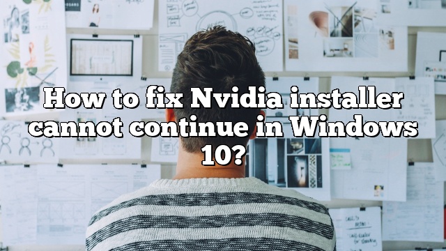 How to fix Nvidia installer cannot continue in Windows 10?