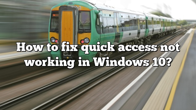 How to fix quick access not working in Windows 10?
