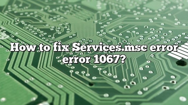 How to fix Services.msc error error 1067?
