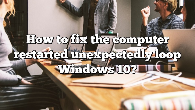 How to fix the computer restarted unexpectedly loop Windows 10?