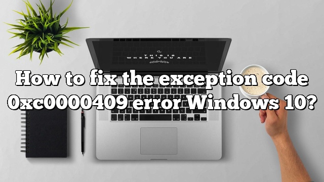 How to fix the exception code 0xc0000409 error Windows 10?