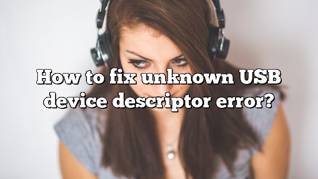 How to fix unknown USB device descriptor error?
