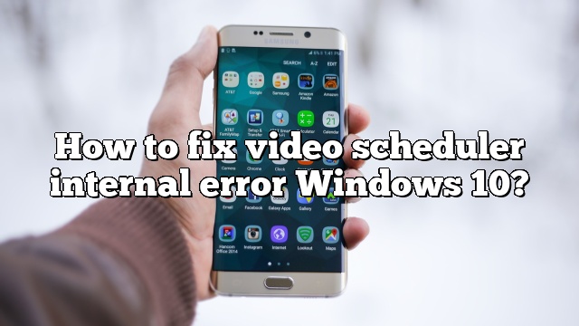 How to fix video scheduler internal error Windows 10?
