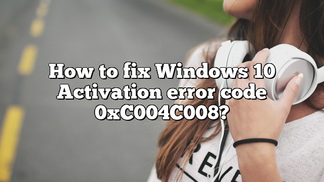 How to fix Windows 10 Activation error code 0xC004C008?