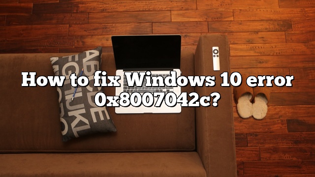 How to fix Windows 10 error 0x8007042c?