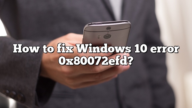 How to fix Windows 10 error 0x80072efd?