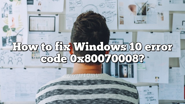 How to fix Windows 10 error code 0x80070008?