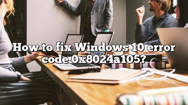 How to fix Windows 10 error code 0x8024a105?
