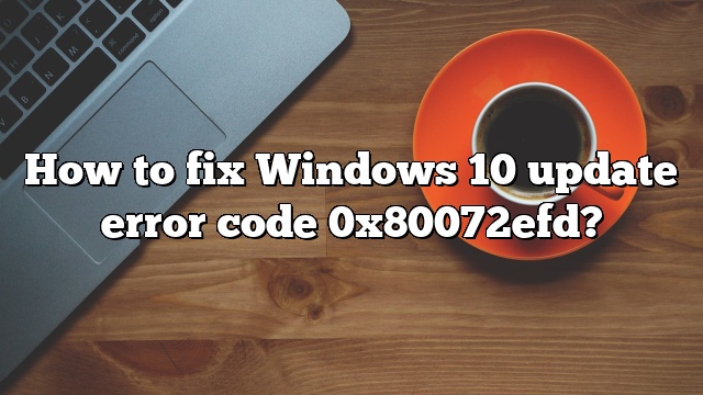 How to fix Windows 10 update error code 0x80072efd?