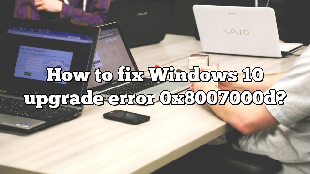 How to fix Windows 10 upgrade error 0x8007000d?