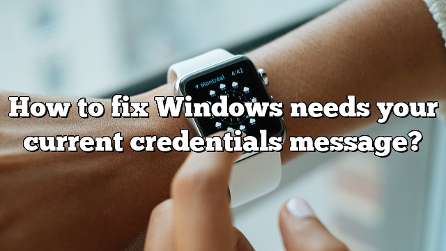 How to fix Windows needs your current credentials message?