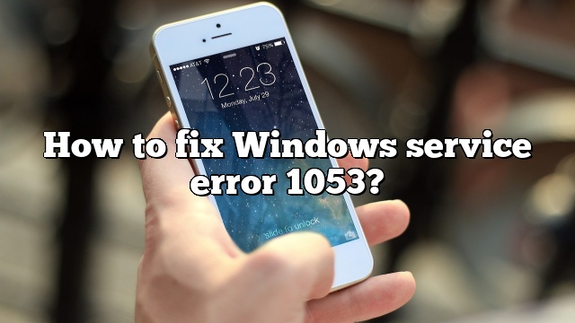 How to fix Windows service error 1053?