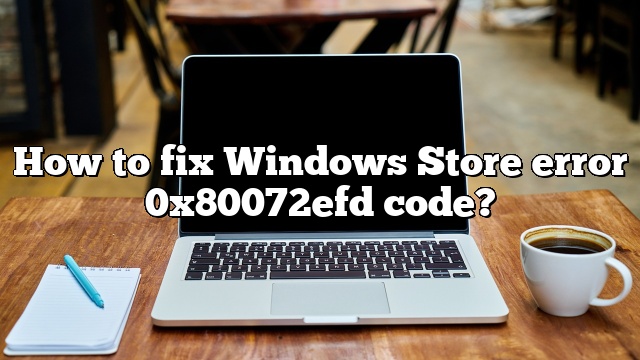 How to fix Windows Store error 0x80072efd code?