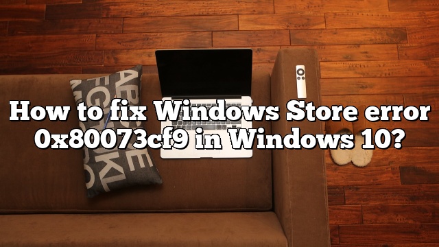 How to fix Windows Store error 0x80073cf9 in Windows 10?