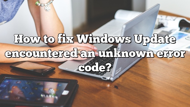 How to fix Windows Update encountered an unknown error code?