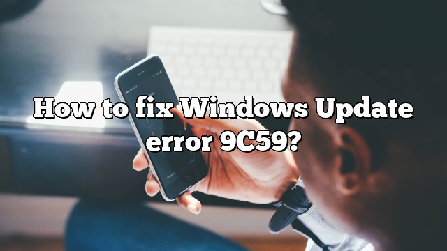 How to fix Windows Update error 9C59?