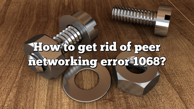How to get rid of peer networking error 1068?