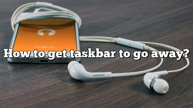 How to get taskbar to go away?