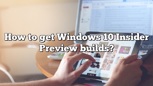 How to get Windows 10 Insider Preview builds?