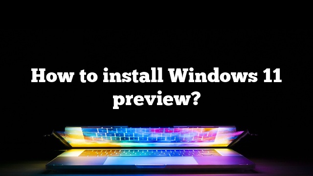 How to install Windows 11 preview?