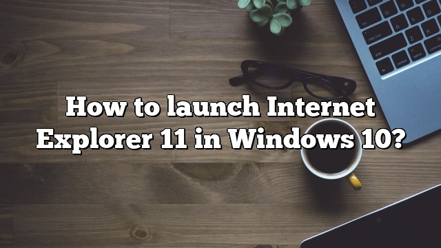 How to launch Internet Explorer 11 in Windows 10?