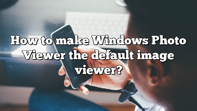 How to make Windows Photo Viewer the default image viewer?