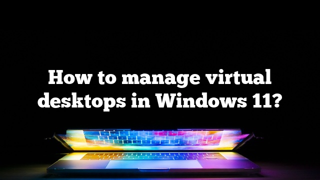 How to manage virtual desktops in Windows 11?