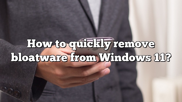 How to quickly remove bloatware from Windows 11?
