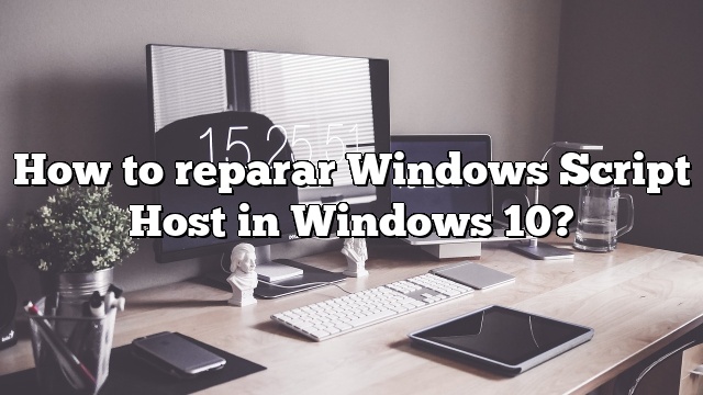 How to reparar Windows Script Host in Windows 10?