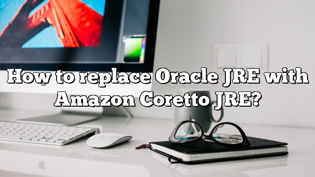 How to replace Oracle JRE with Amazon Coretto JRE?