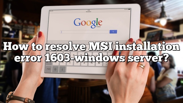 How to resolve MSI installation error 1603-windows server?