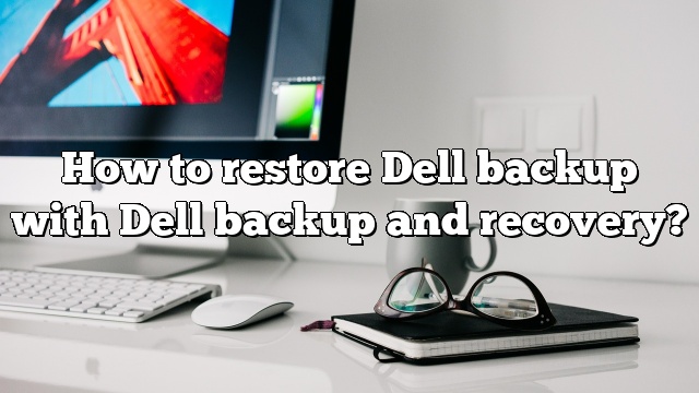 How to restore Dell backup with Dell backup and recovery?