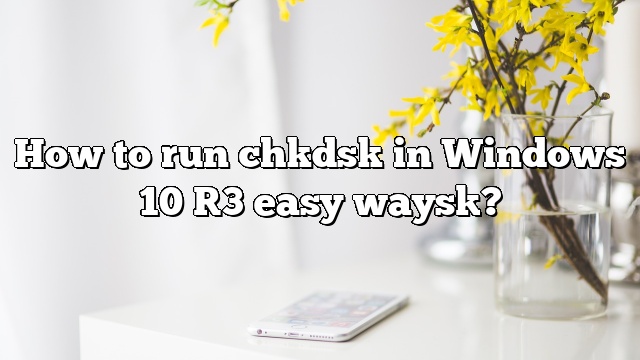 How to run chkdsk in Windows 10 [3 easy ways]?