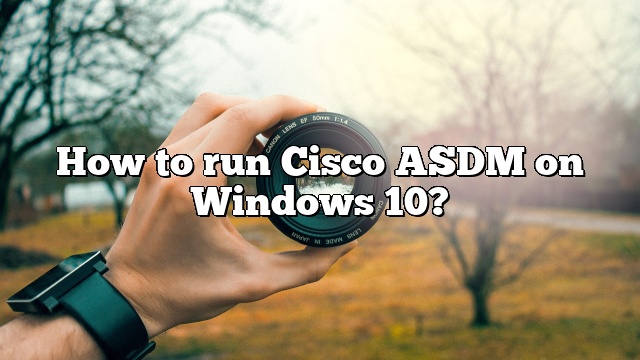 How to run Cisco ASDM on Windows 10?