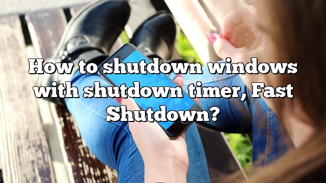 How to shutdown windows with shutdown timer, Fast Shutdown?