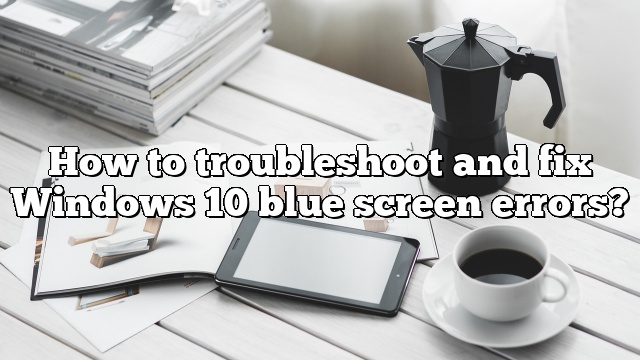How to troubleshoot and fix Windows 10 blue screen errors?