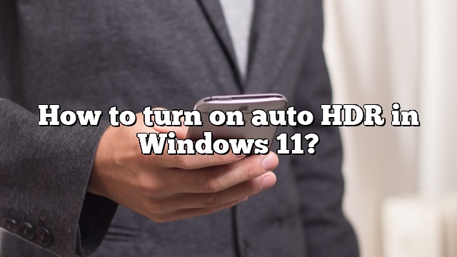 How to turn on auto HDR in Windows 11?