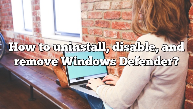 How to uninstall, disable, and remove Windows Defender?