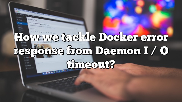 How we tackle Docker error response from Daemon I / O timeout?