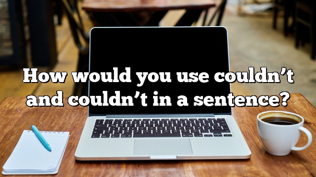 How would you use couldn’t and couldn’t in a sentence?