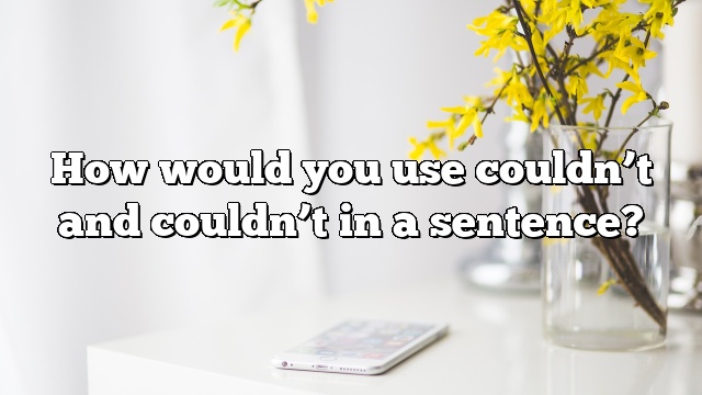How would you use couldn’t and couldn’t in a sentence?