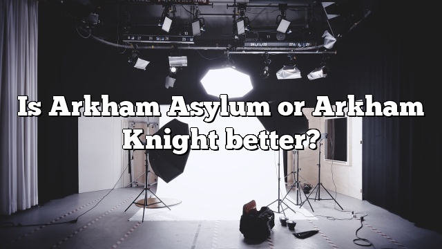 Is Arkham Asylum or Arkham Knight better?