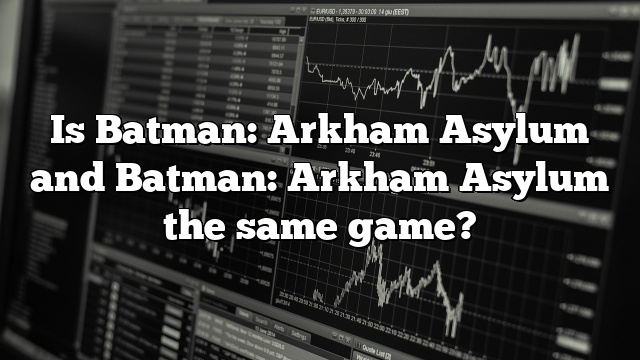 Is Batman: Arkham Asylum and Batman: Arkham Asylum the same game?
